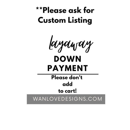 Financing No Interest or Layaway/Payment Plan-Down Payment *Don't add to cart, Please ask for Custom Listing Wan Love Designs